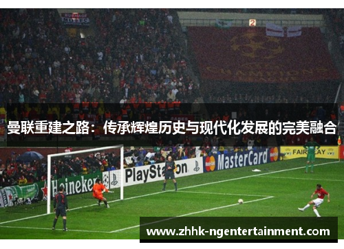 曼联重建之路：传承辉煌历史与现代化发展的完美融合