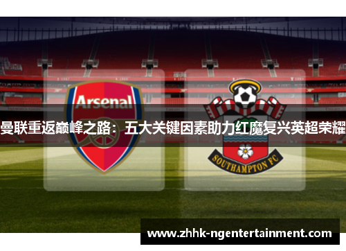 曼联重返巅峰之路：五大关键因素助力红魔复兴英超荣耀