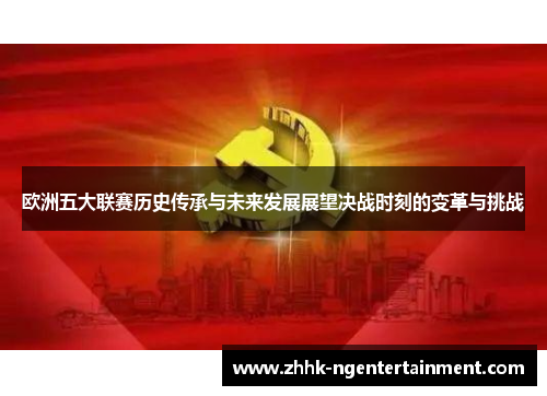 欧洲五大联赛历史传承与未来发展展望决战时刻的变革与挑战