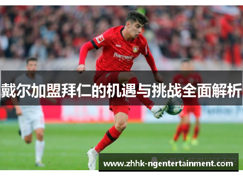戴尔加盟拜仁的机遇与挑战全面解析