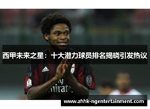 西甲未来之星：十大潜力球员排名揭晓引发热议