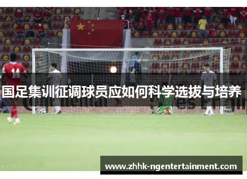 国足集训征调球员应如何科学选拔与培养 