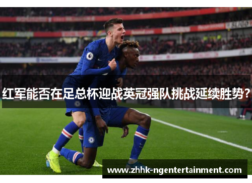 红军能否在足总杯迎战英冠强队挑战延续胜势？