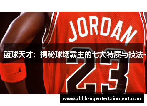 篮球天才：揭秘球场霸主的七大特质与技法