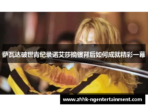 萨瓦达破世青纪录诺艾莎摘银背后如何成就精彩一幕