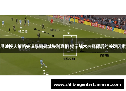 瓜帅换人策略失误暴露曼城失利真相 揭示战术选择背后的关键因素