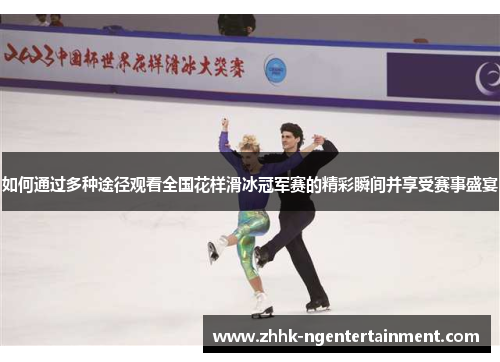 如何通过多种途径观看全国花样滑冰冠军赛的精彩瞬间并享受赛事盛宴