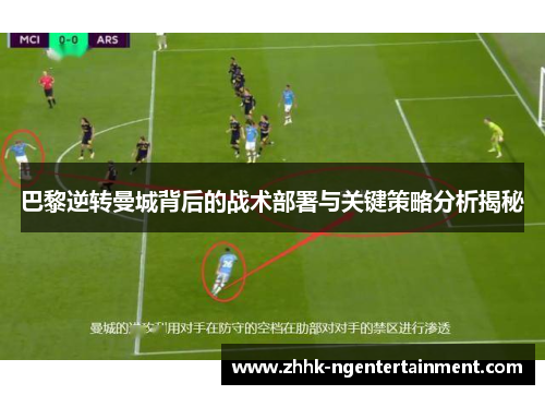 巴黎逆转曼城背后的战术部署与关键策略分析揭秘