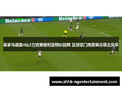 皇家马德里4比2力克塞维利亚精彩回顾 足球豪门再度展示霸主风采