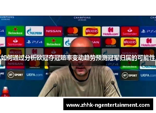 如何通过分析欧冠夺冠赔率变动趋势预测冠军归属的可能性