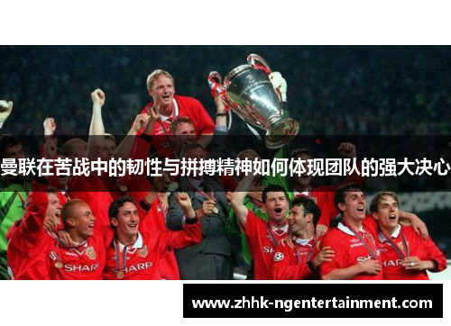 曼联在苦战中的韧性与拼搏精神如何体现团队的强大决心