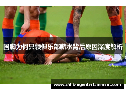国脚为何只领俱乐部薪水背后原因深度解析