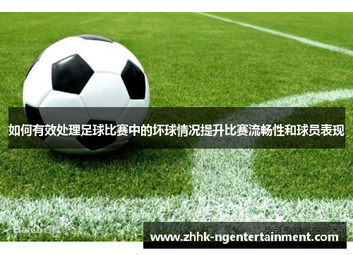 如何有效处理足球比赛中的坏球情况提升比赛流畅性和球员表现