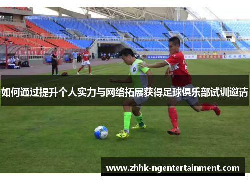 如何通过提升个人实力与网络拓展获得足球俱乐部试训邀请