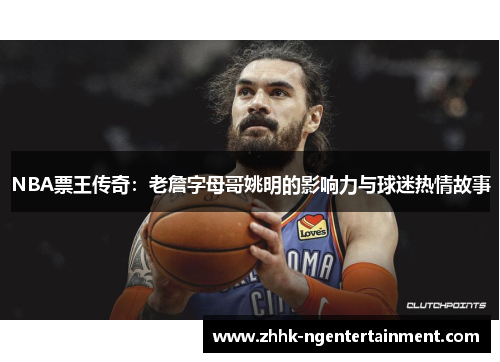 NBA票王传奇：老詹字母哥姚明的影响力与球迷热情故事