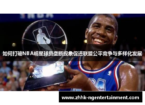 如何打破NBA明星球员垄断现象促进联盟公平竞争与多样化发展