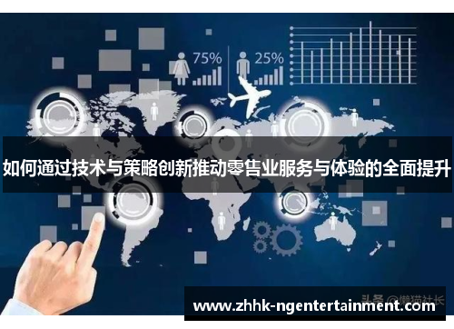 如何通过技术与策略创新推动零售业服务与体验的全面提升