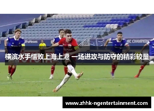 横滨水手惜败上海上港 一场进攻与防守的精彩较量