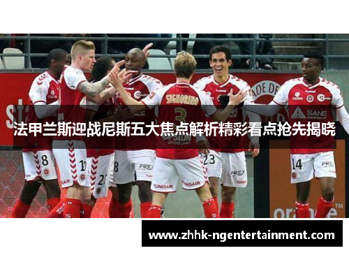 法甲兰斯迎战尼斯五大焦点解析精彩看点抢先揭晓