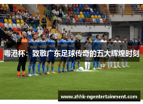 粤港杯：致敬广东足球传奇的五大辉煌时刻