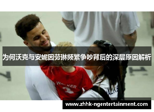 为何沃克与安妮因劳琳频繁争吵背后的深层原因解析
