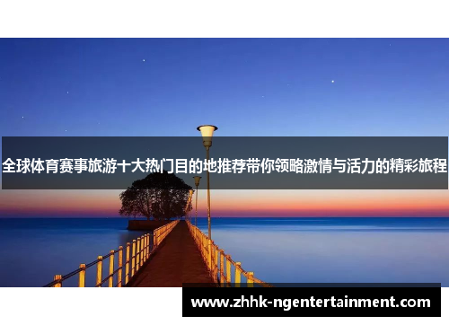 全球体育赛事旅游十大热门目的地推荐带你领略激情与活力的精彩旅程
