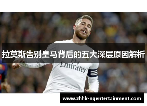 拉莫斯告别皇马背后的五大深层原因解析