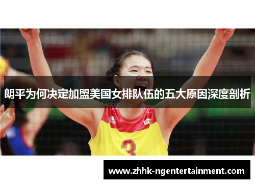 朗平为何决定加盟美国女排队伍的五大原因深度剖析