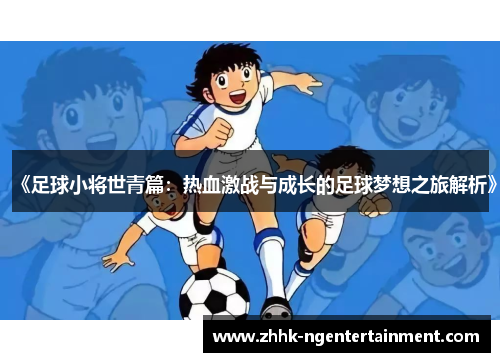 《足球小将世青篇：热血激战与成长的足球梦想之旅解析》