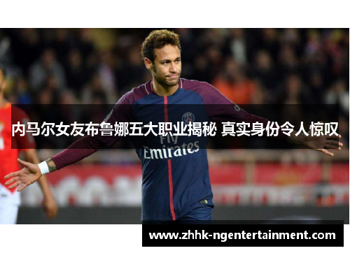 内马尔女友布鲁娜五大职业揭秘 真实身份令人惊叹
