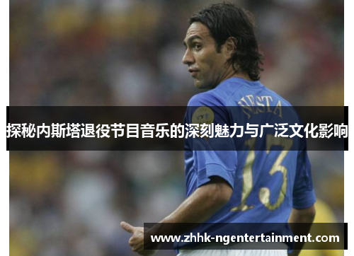 探秘内斯塔退役节目音乐的深刻魅力与广泛文化影响