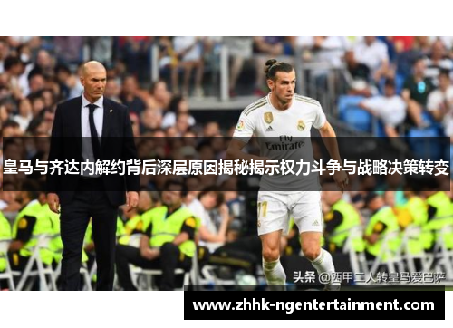皇马与齐达内解约背后深层原因揭秘揭示权力斗争与战略决策转变