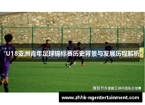 U18亚洲青年足球锦标赛历史背景与发展历程解析