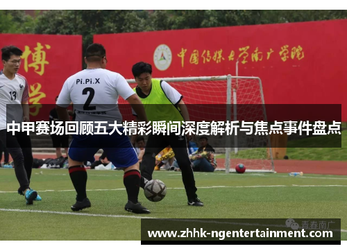 中甲赛场回顾五大精彩瞬间深度解析与焦点事件盘点