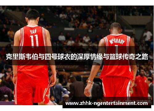 克里斯韦伯与四号球衣的深厚情缘与篮球传奇之路
