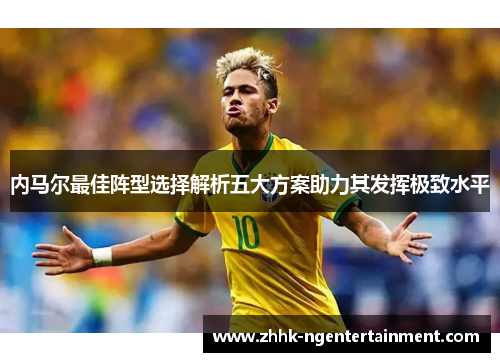 内马尔最佳阵型选择解析五大方案助力其发挥极致水平