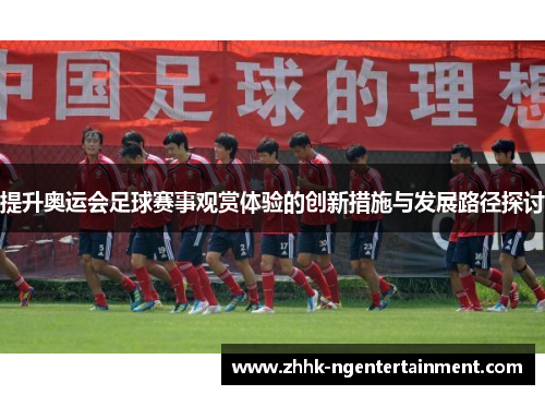 提升奥运会足球赛事观赏体验的创新措施与发展路径探讨