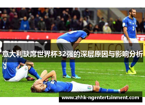 意大利缺席世界杯32强的深层原因与影响分析