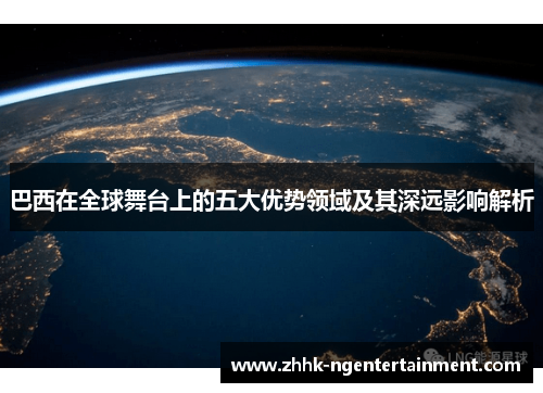巴西在全球舞台上的五大优势领域及其深远影响解析
