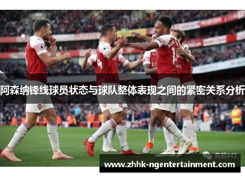 阿森纳锋线球员状态与球队整体表现之间的紧密关系分析