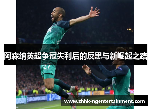 阿森纳英超争冠失利后的反思与新崛起之路