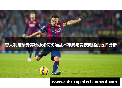 意大利足球身高矮小如何影响战术布局与竞技风格的选择分析