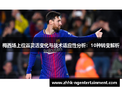 梅西场上位置灵活变化与战术适应性分析：10种转变解析