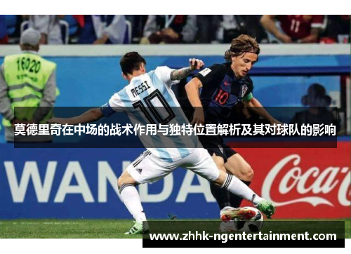 莫德里奇在中场的战术作用与独特位置解析及其对球队的影响