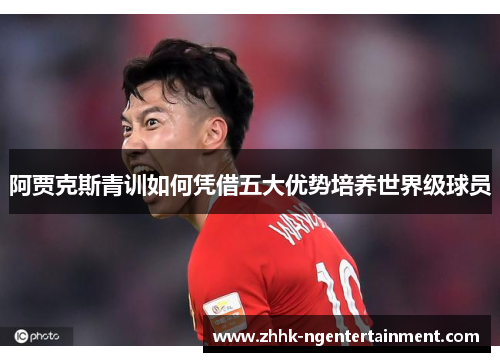 阿贾克斯青训如何凭借五大优势培养世界级球员