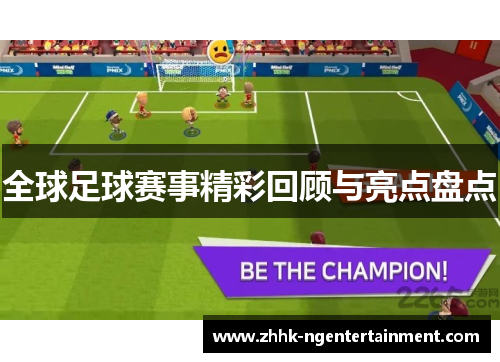 全球足球赛事精彩回顾与亮点盘点