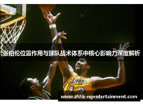 张伯伦位置作用与球队战术体系中核心影响力深度解析