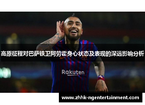 高原征程对巴萨铁卫阿劳霍身心状态及表现的深远影响分析