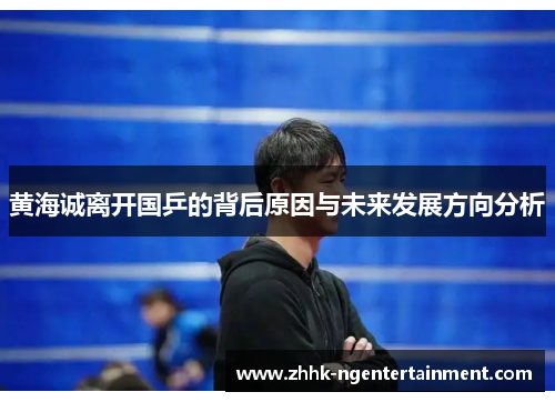 黄海诚离开国乒的背后原因与未来发展方向分析