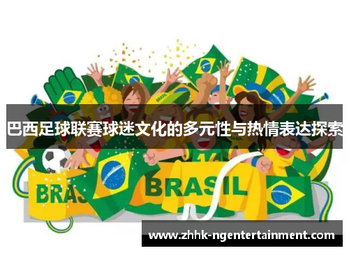 巴西足球联赛球迷文化的多元性与热情表达探索
